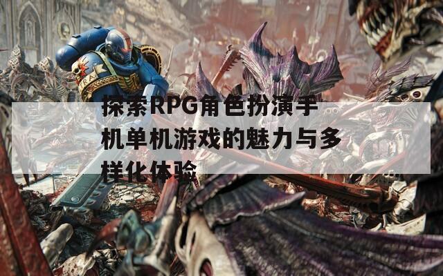 探索RPG角色扮演手机单机游戏的魅力与多样化体验