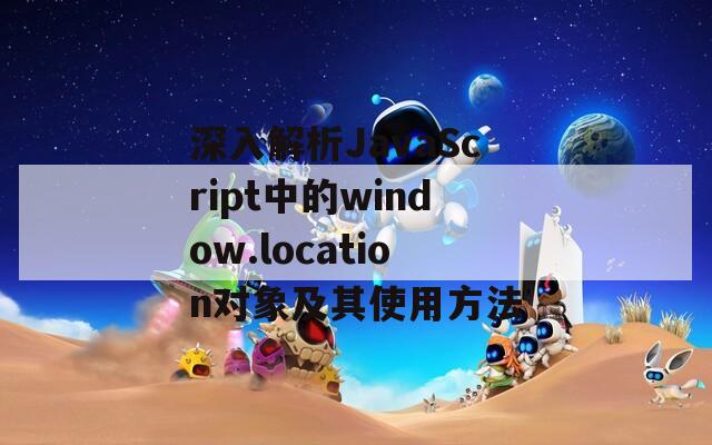 深入解析JavaScript中的window.location对象及其使用方法