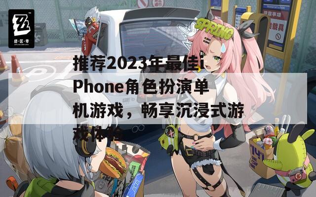 推荐2023年最佳iPhone角色扮演单机游戏，畅享沉浸式游戏体验