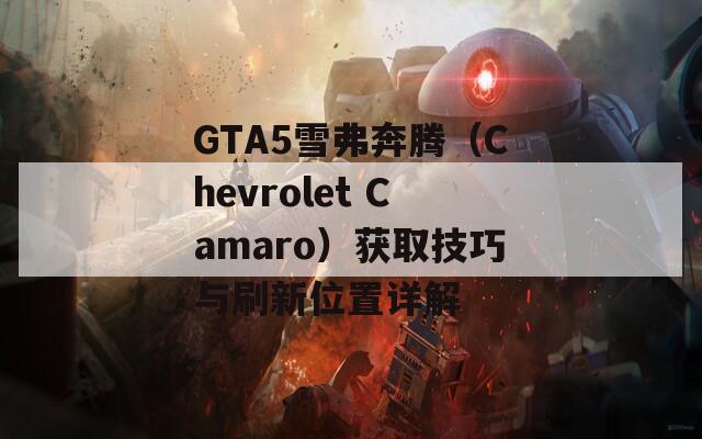 GTA5雪弗奔腾（Chevrolet Camaro）获取技巧与刷新位置详解