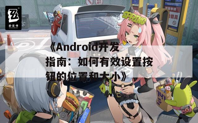 《Android开发指南：如何有效设置按钮的位置和大小》