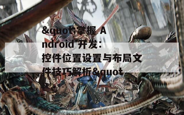 "掌握 Android 开发：控件位置设置与布局文件技巧解析"