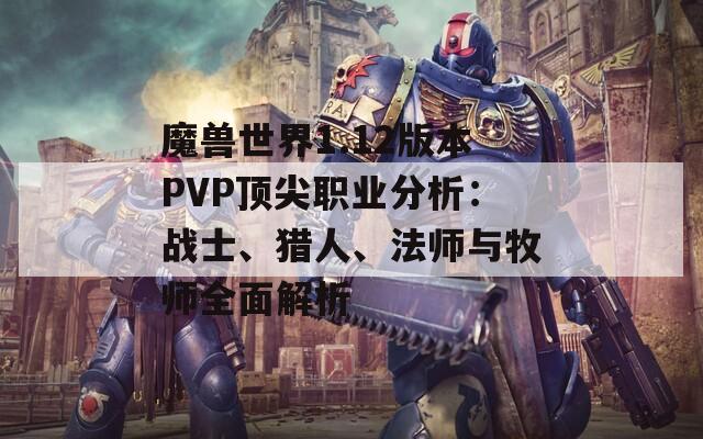 魔兽世界1.12版本PVP顶尖职业分析：战士、猎人、法师与牧师全面解析