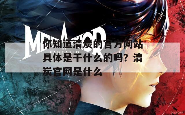 你知道清炭的官方网站具体是干什么的吗？清炭官网是什么