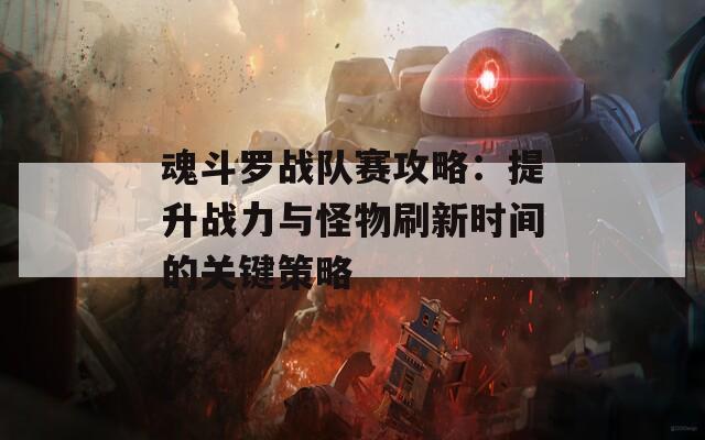 魂斗罗战队赛攻略：提升战力与怪物刷新时间的关键策略