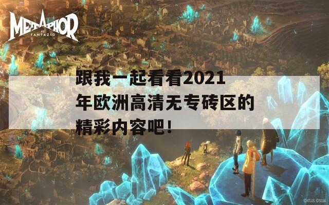 跟我一起看看2021年欧洲高清无专砖区的精彩内容吧！