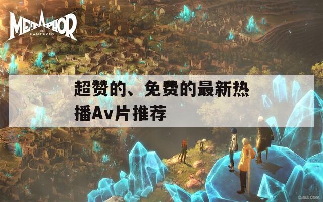 超赞的、免费的最新热播Av片推荐