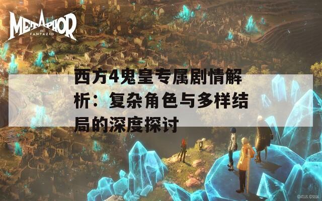 西方4鬼皇专属剧情解析：复杂角色与多样结局的深度探讨