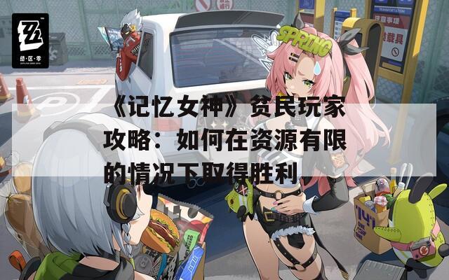 《记忆女神》贫民玩家攻略：如何在资源有限的情况下取得胜利