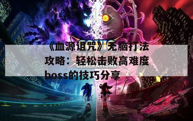 《血源诅咒》无脑打法攻略：轻松击败高难度boss的技巧分享