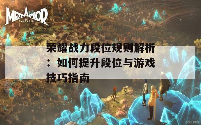 荣耀战力段位规则解析：如何提升段位与游戏技巧指南