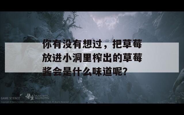 你有没有想过，把草莓放进小洞里榨出的草莓酱会是什么味道呢？