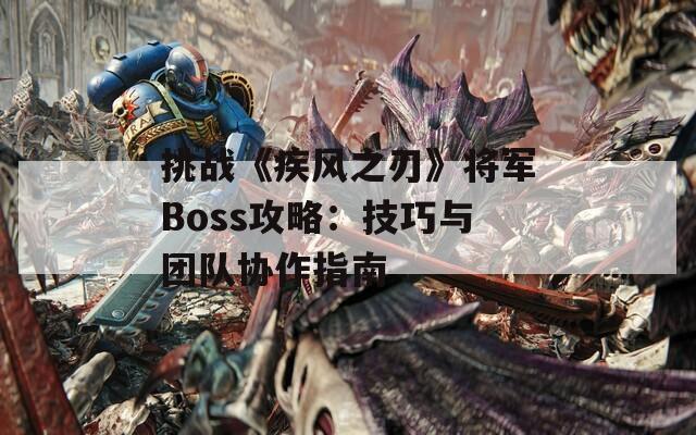 挑战《疾风之刃》将军Boss攻略：技巧与团队协作指南