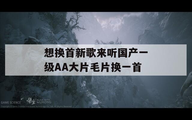 想换首新歌来听国产一级AA大片毛片换一首
