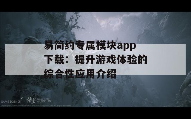 易简约专属模块app下载：提升游戏体验的综合性应用介绍