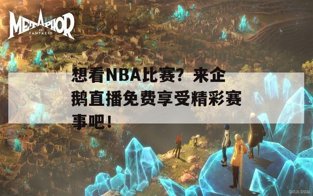 想看NBA比赛？来企鹅直播免费享受精彩赛事吧！