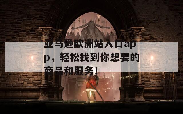 亚马逊欧洲站入口app，轻松找到你想要的商品和服务！