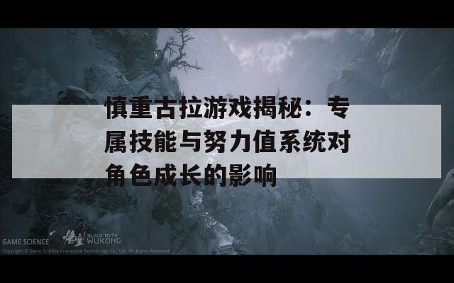 慎重古拉游戏揭秘：专属技能与努力值系统对角色成长的影响