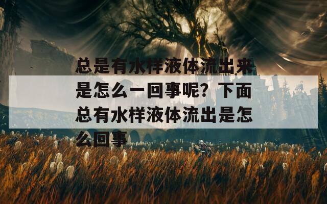 总是有水样液体流出来是怎么一回事呢？下面总有水样液体流出是怎么回事