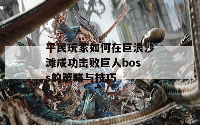 平民玩家如何在巨浪沙滩成功击败巨人boss的策略与技巧