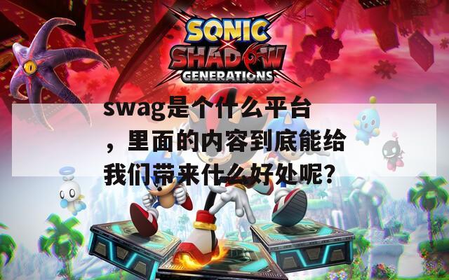 swag是个什么平台，里面的内容到底能给我们带来什么好处呢？