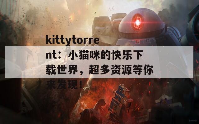 kittytorrent：小猫咪的快乐下载世界，超多资源等你来发现！