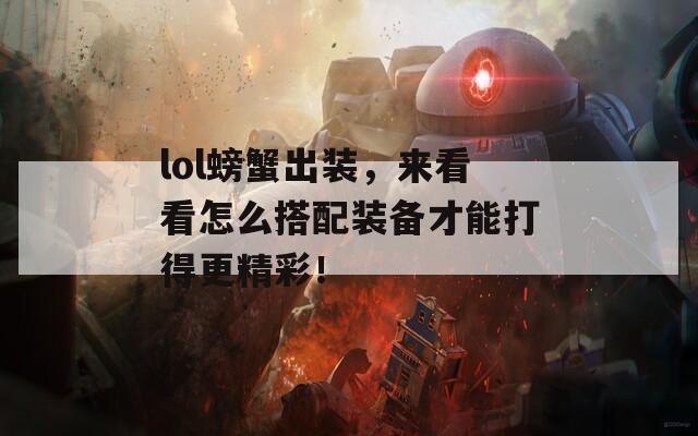 lol螃蟹出装，来看看怎么搭配装备才能打得更精彩！