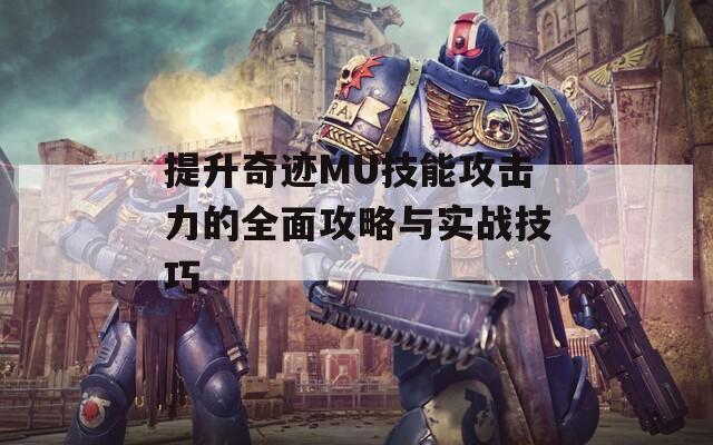 提升奇迹MU技能攻击力的全面攻略与实战技巧