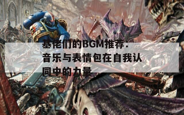 基佬们的BGM推荐：音乐与表情包在自我认同中的力量