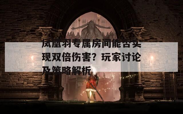 凤凰羽专属房间能否实现双倍伤害？玩家讨论及策略解析