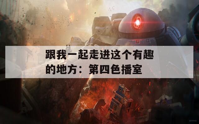 跟我一起走进这个有趣的地方：第四色播室