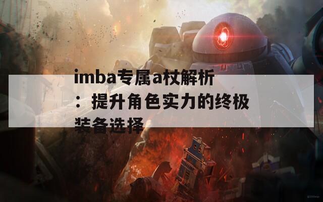 imba专属a杖解析：提升角色实力的终极装备选择