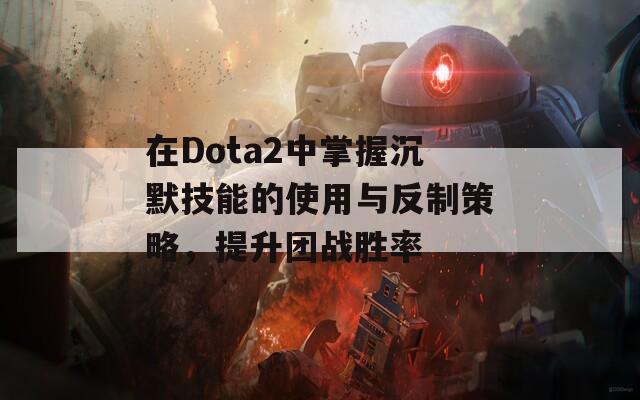 在Dota2中掌握沉默技能的使用与反制策略，提升团战胜率