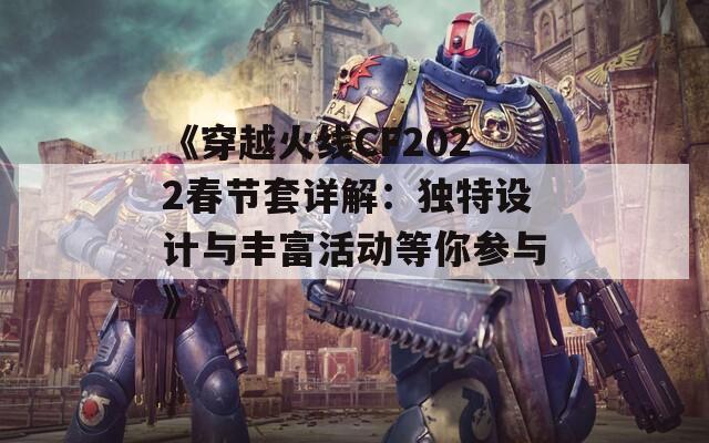 《穿越火线CF2022春节套详解：独特设计与丰富活动等你参与》