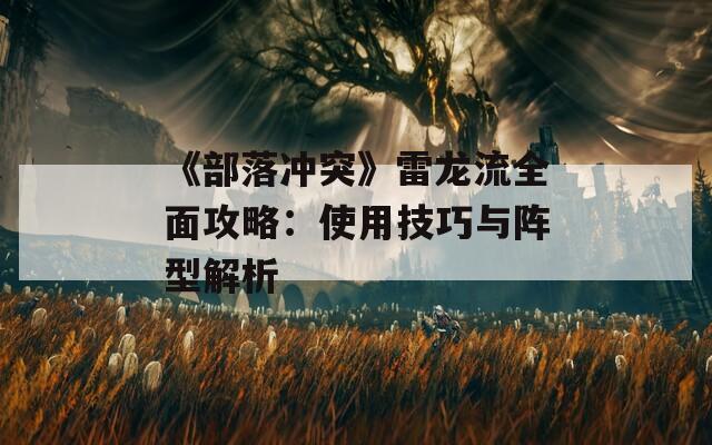 《部落冲突》雷龙流全面攻略：使用技巧与阵型解析