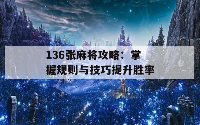 136张麻将攻略：掌握规则与技巧提升胜率