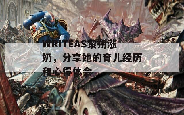 WRITEAS黎朔涨奶，分享她的育儿经历和心得体会