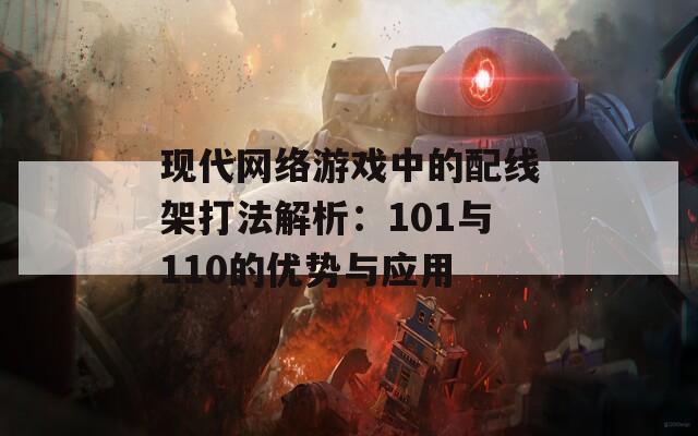 现代网络游戏中的配线架打法解析：101与110的优势与应用