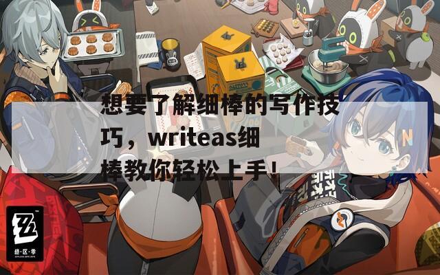 想要了解细棒的写作技巧，writeas细棒教你轻松上手！