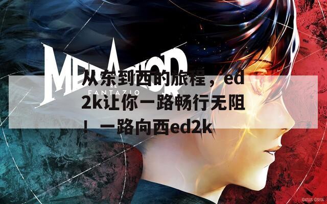 从东到西的旅程，ed2k让你一路畅行无阻！一路向西ed2k