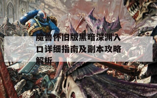 魔兽怀旧版黑暗深渊入口详细指南及副本攻略解析