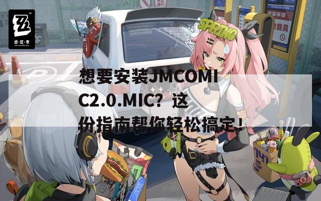 想要安装JMCOMIC2.0.MIC？这份指南帮你轻松搞定！