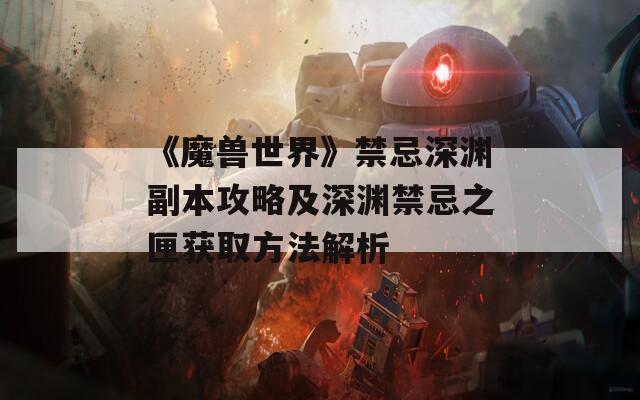 《魔兽世界》禁忌深渊副本攻略及深渊禁忌之匣获取方法解析