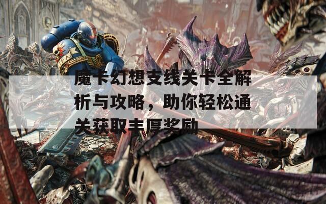 魔卡幻想支线关卡全解析与攻略，助你轻松通关获取丰厚奖励