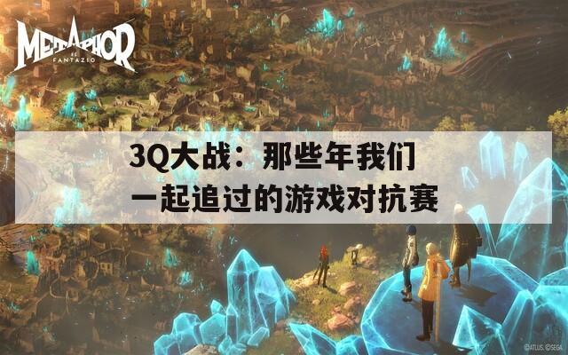 3Q大战：那些年我们一起追过的游戏对抗赛