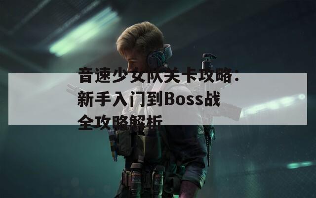 音速少女队关卡攻略：新手入门到Boss战全攻略解析