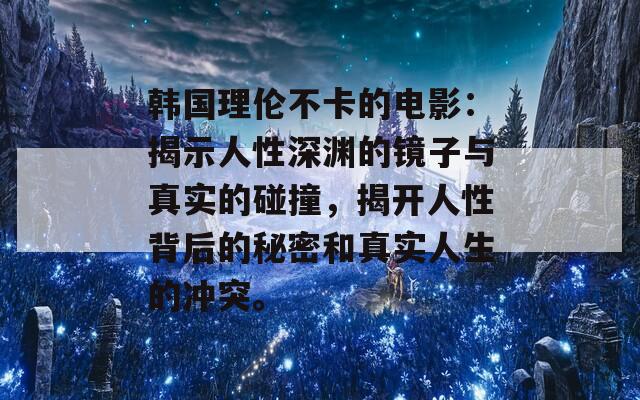 韩国理伦不卡的电影：揭示人性深渊的镜子与真实的碰撞，揭开人性背后的秘密和真实人生的冲突。