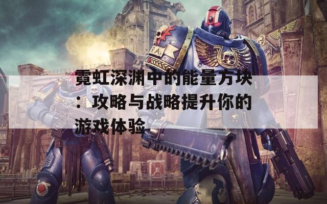 霓虹深渊中的能量方块：攻略与战略提升你的游戏体验