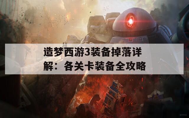 造梦西游3装备掉落详解：各关卡装备全攻略