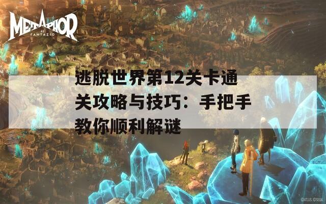 逃脱世界第12关卡通关攻略与技巧：手把手教你顺利解谜